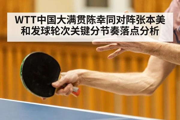 WTT中国大满贯陈幸同对阵张本美和发球轮次关键分节奏落点分析
